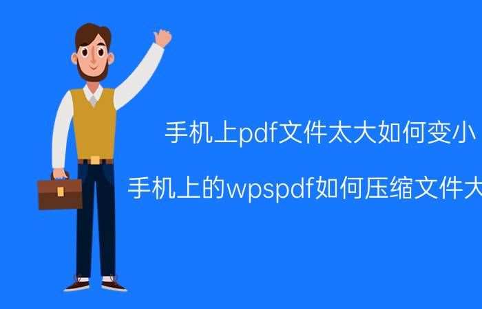 手机上pdf文件太大如何变小 手机上的wpspdf如何压缩文件大小？